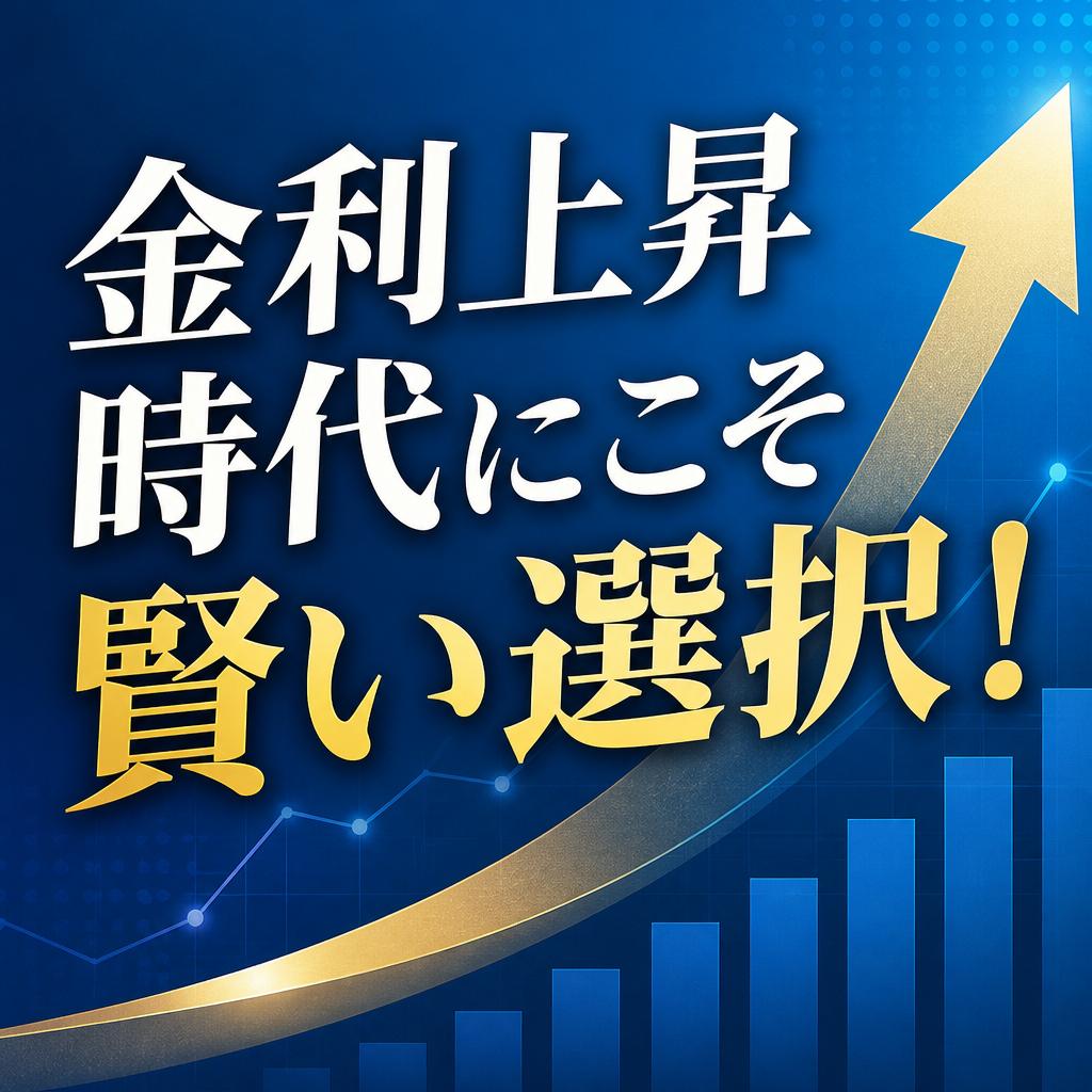 金利上昇時代にこそ賢い選択！